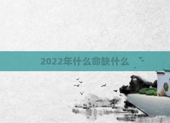 2022年什么命缺什么