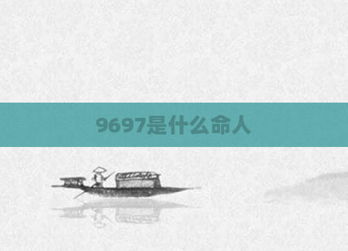 9697是什么命人