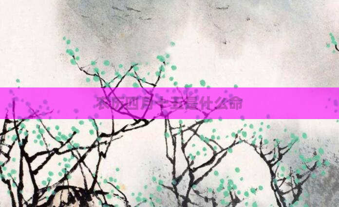 农历四月十五是什么命