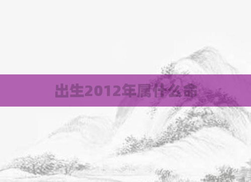 出生2012年属什么命