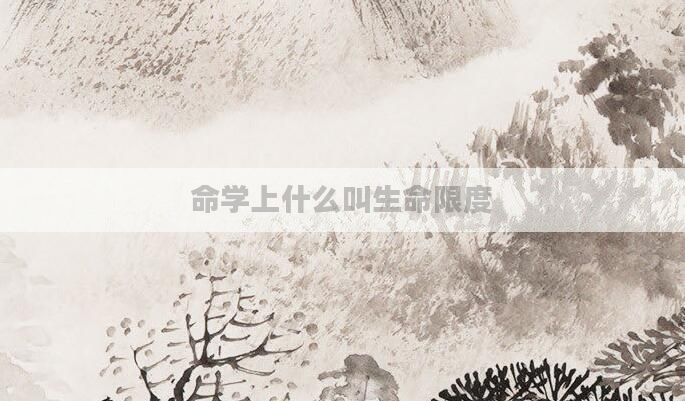 命学上什么叫生命限度