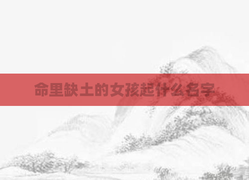 命里缺土的女孩起什么名字