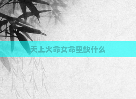 天上火命女命里缺什么