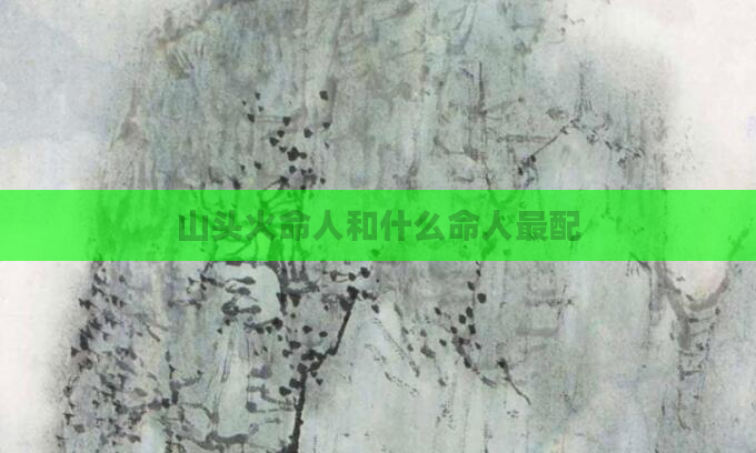 山头火命人和什么命人最配