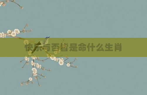 快乐与否皆是命什么生肖