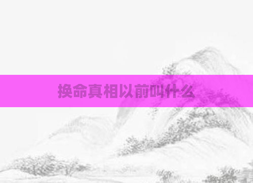 换命真相以前叫什么