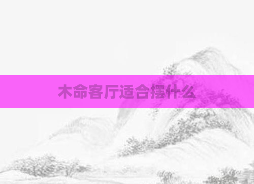 木命客厅适合摆什么