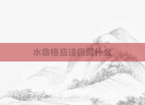 水命格应该佩戴什么