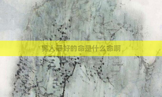 男人最好的命是什么命啊