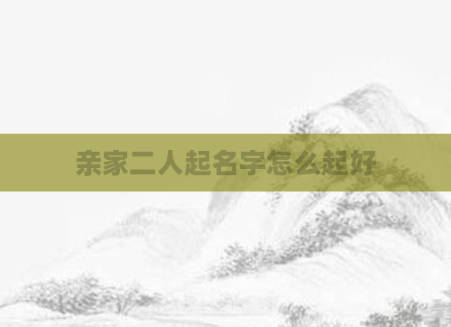 亲家二人起名字怎么起好