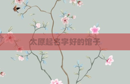 太原起名字好的馆子