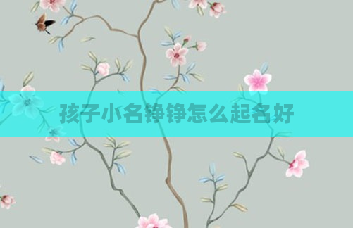 孩子小名铮铮怎么起名好