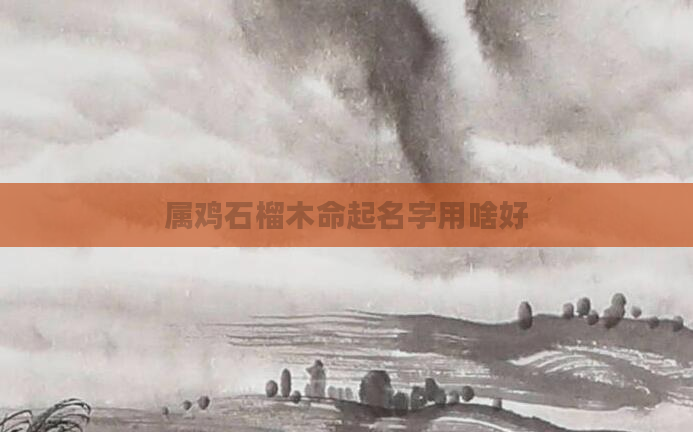 属鸡石榴木命起名字用啥好