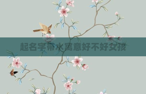 起名字带水寓意好不好女孩