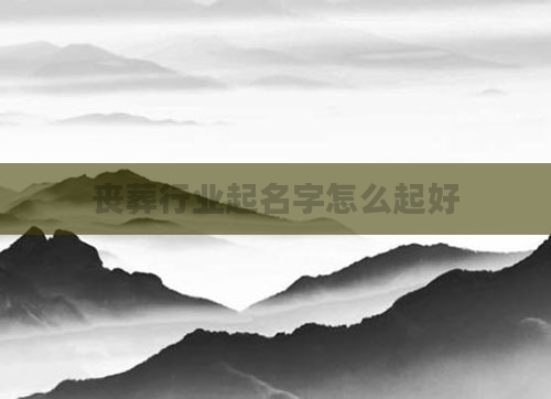 丧葬行业起名字怎么起好