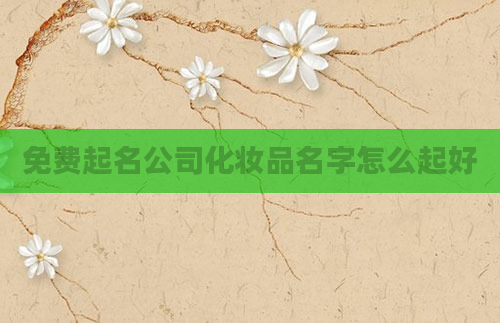 免费起名公司化妆品名字怎么起好