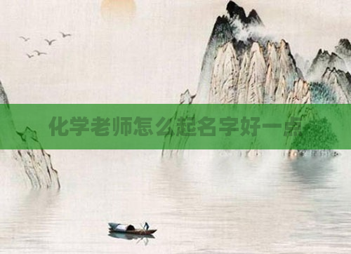 化学老师怎么起名字好一点