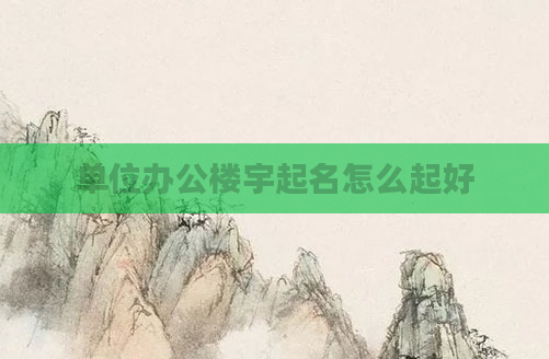 单位办公楼宇起名怎么起好