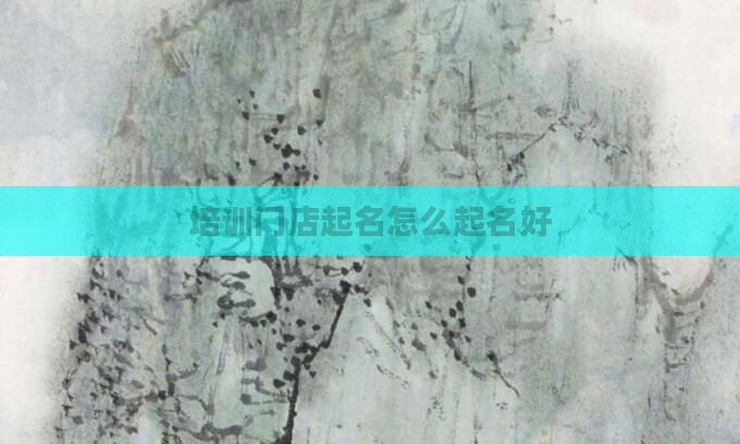 培训门店起名怎么起名好