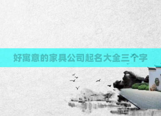 好寓意的家具公司起名大全三个字