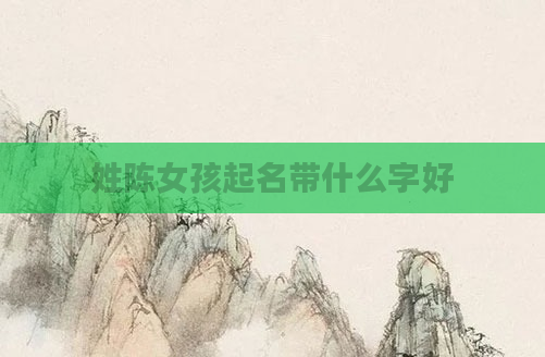 姓陈女孩起名带什么字好