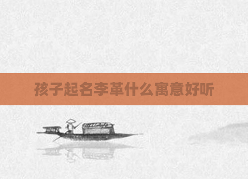 孩子起名李革什么寓意好听