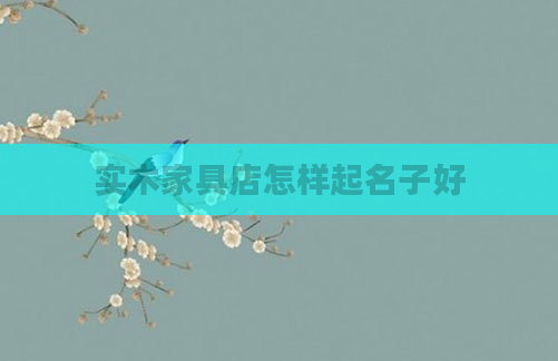 实木家具店怎样起名子好