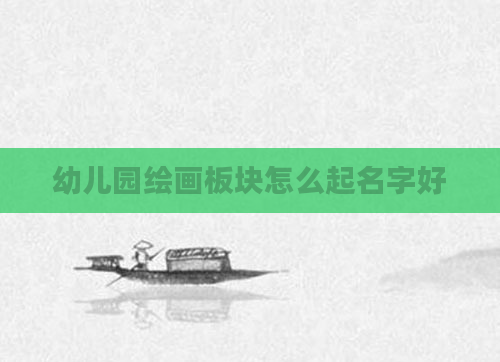 幼儿园绘画板块怎么起名字好