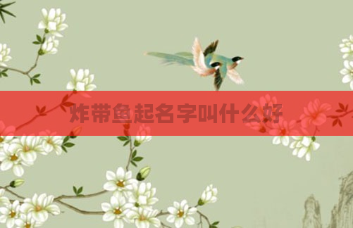 炸带鱼起名字叫什么好