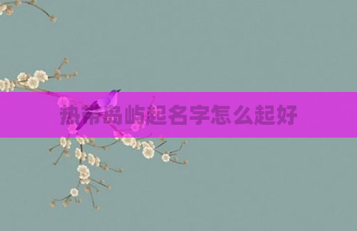 热带岛屿起名字怎么起好