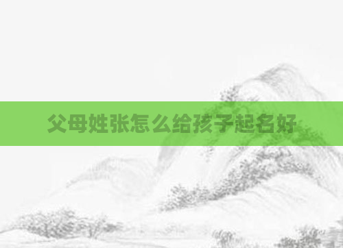 父母姓张怎么给孩子起名好