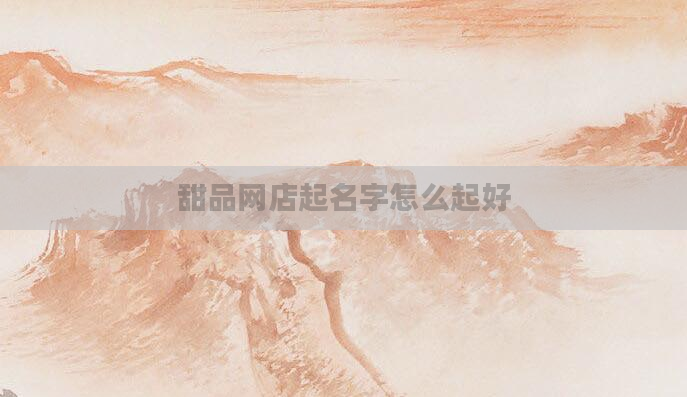 甜品网店起名字怎么起好