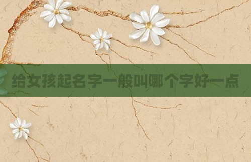 给女孩起名字一般叫哪个字好一点