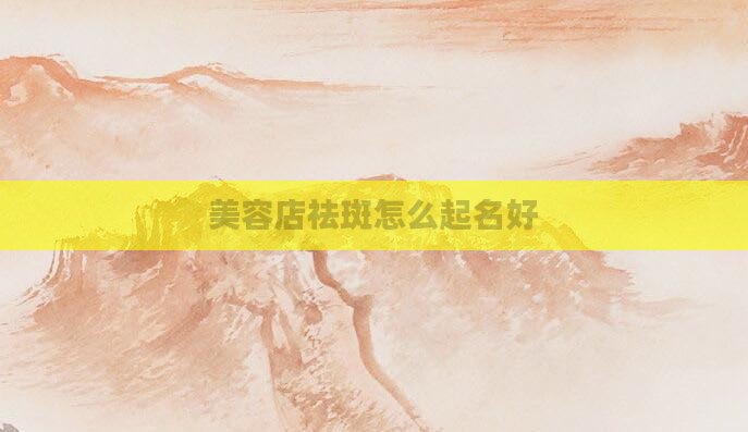美容店祛斑怎么起名好