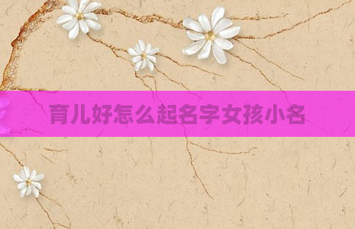 育儿好怎么起名字女孩小名