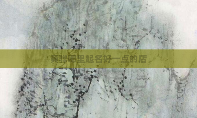 黄骅哪里起名好一点的店