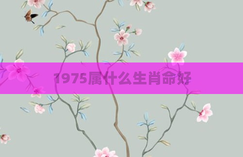1975属什么生肖命好