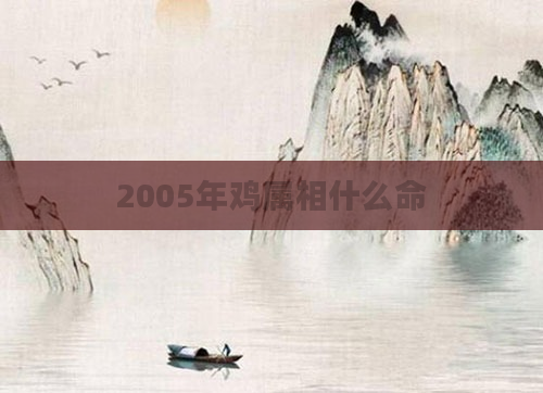2005年鸡属相什么命