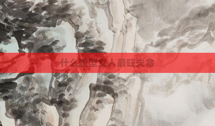 什么脸型女人最旺夫命