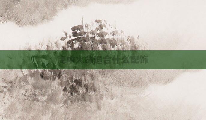 海中火命适合什么配饰