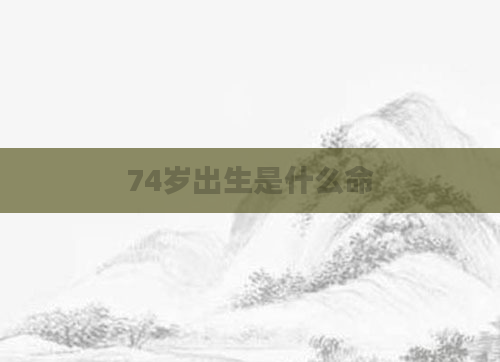 74岁出生是什么命