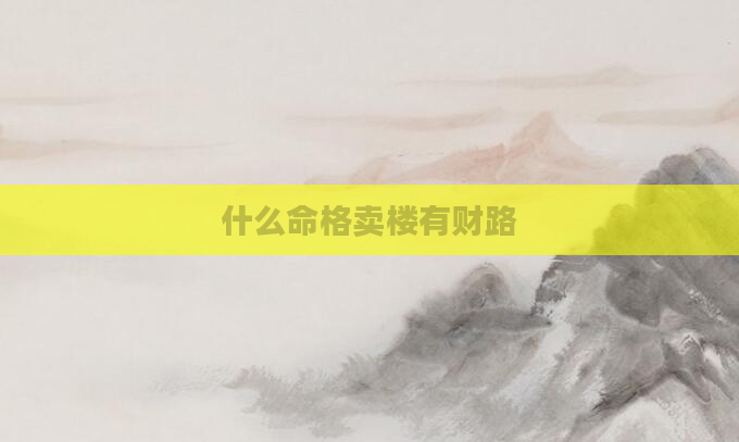 什么命格卖楼有财路