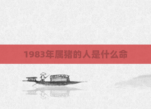 1983年属猪的人是什么命