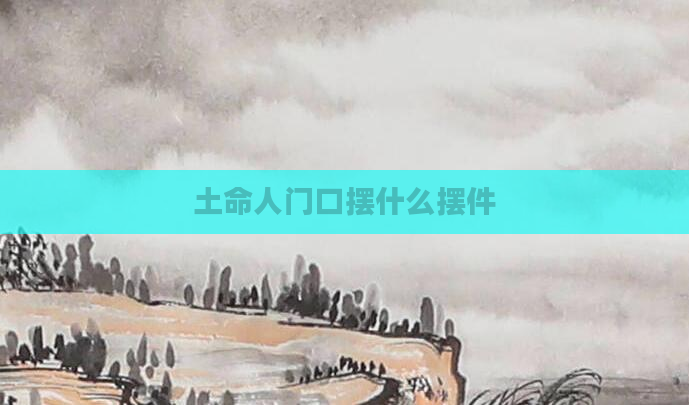 土命人门口摆什么摆件
