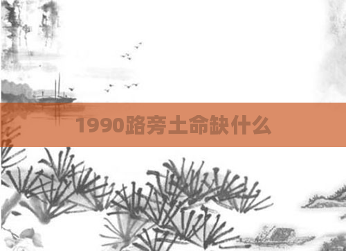 1990路旁土命缺什么