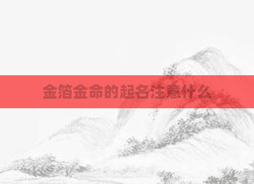 金箔金命的起名注意什么