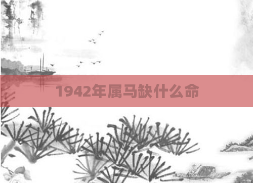 1942年属马缺什么命