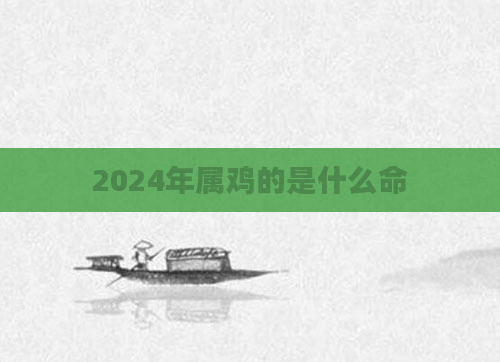 2024年属鸡的是什么命