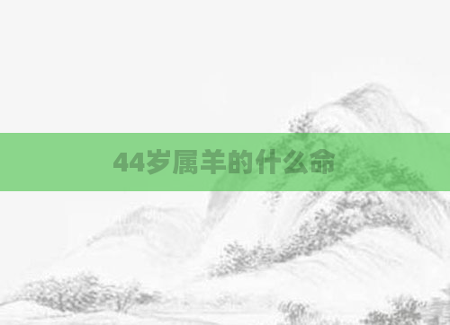 44岁属羊的什么命