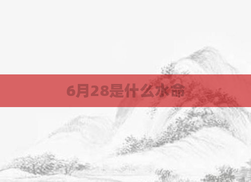 6月28是什么水命